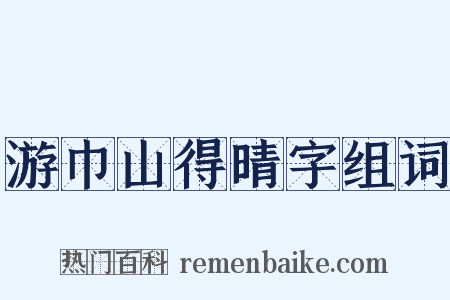 游巾山得晴字组词是什么意思的图片